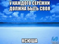 у каждого серёжки должна быть своя ксюша