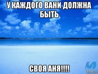 у каждого вани должна быть своя аня!!!!