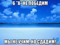 6 "а" не победим мы не учим, но сдадим!