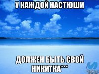 у каждой настюши должен быть свой никитка***