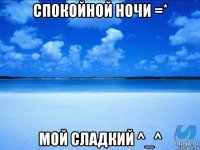 спокойной ночи =* мой сладкий ^_^