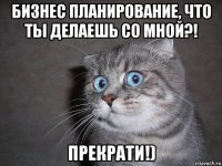 бизнес планирование, что ты делаешь со мной?! прекрати!)