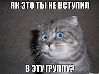 як это ты не вступил в эту группу?