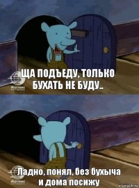 Ща подъеду, только бухать не буду.. Ладно, понял, без бухыча и дома посижу