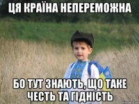 ця країна непереможна бо тут знають, що таке честь та гідність