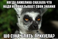 когда анжелика сказала что надя не показывает свои знания шо сука, блять, прихуела?