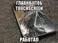 главно чтоб touchscreen работал