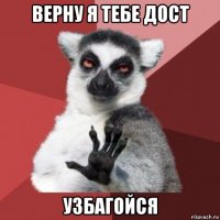 верну я тебе дост узбагойся