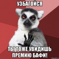 узбагойся ты тоже увидишь премию бафи!