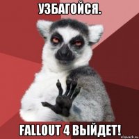 узбагойся. fallout 4 выйдет!