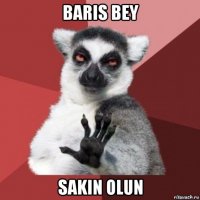 baris bey sakin olun