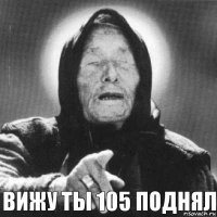 вижу ты 105 поднял