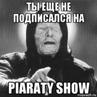 ты еще не подписался на piaraty show