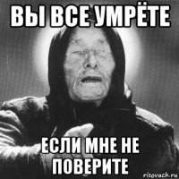 вы все умрёте если мне не поверите