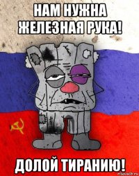 нам нужна железная рука! долой тиранию!