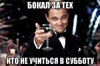 бокал за тех кто не учиться в субботу