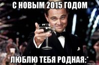 с новым 2015 годом люблю тебя родная:*