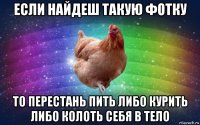 если найдеш такую фотку то перестань пить либо курить либо колоть себя в тело