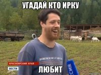 угадай кто ирку любит