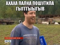 ахаха лалка пошутила гыгггыыгыв 