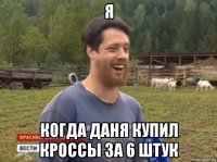 я когда даня купил кроссы за 6 штук