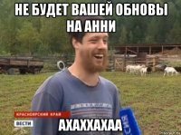 не будет вашей обновы на анни ахаххахаа