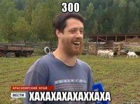 300 хахахахахаххаха