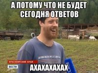 а потому что не будет сегодня ответов ахахахахах