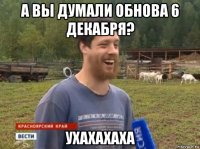 а вы думали обнова 6 декабря? ухахахаха