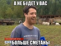 а не будет у вас больше сметаны