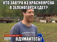 кто завтра из красноярска в зеленогорск едет? одумайтесь!