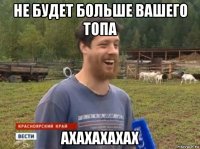 не будет больше вашего топа ахахахахах