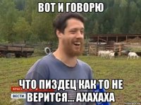 вот и говорю что пиздец как то не верится... ахахаха