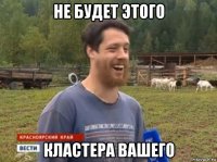 не будет этого кластера вашего