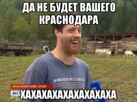 да не будет вашего краснодара хахахахахахахахаха