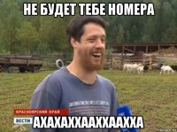 не будет тебе номера ахахаххааххаахха