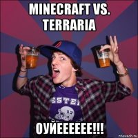 minecraft vs. terraria оуйееееее!!!