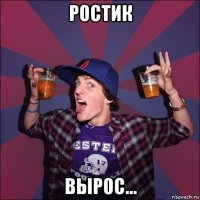 ростик вырос...