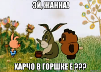 эй, жанна! харчо в горшке е ???