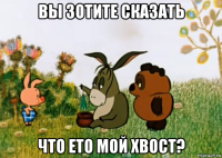 вы зотите сказать что ето мой хвост?