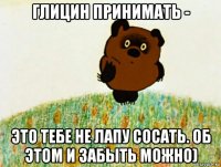 глицин принимать - это тебе не лапу сосать. об этом и забыть можно)