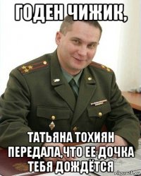 годен чижик, татьяна тохиян передала,что ее дочка тебя дождётся