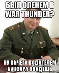 был оленем в war thunder? ну ничего водителем буксира пойдёшь