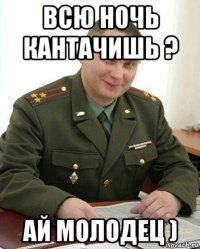 всю ночь кантачишь ? ай молодец )