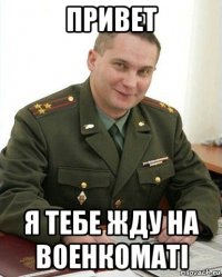 привет я тебе жду на военкоматі