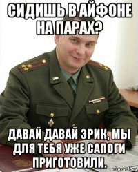 сидишь в айфоне на парах? давай давай эрик, мы для тебя уже сапоги приготовили.