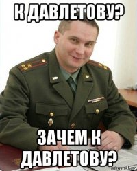 к давлетову? зачем к давлетову?