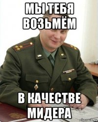 мы тебя возьмём в качестве мидера