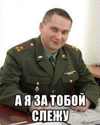  а я за тобой слежу