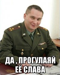  да , прогулаяй её слава